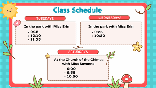 Schedule: Tues: 9:15, 10:10 & 11:05; Weds: 9:25 & 10:20; Sat: 9:00, 9:55 & 10:50