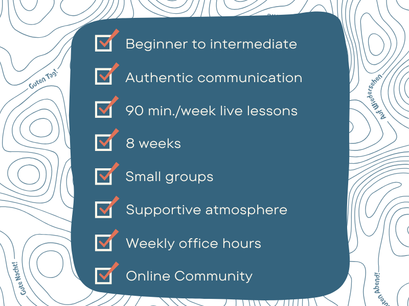 "A checklist-style graphic with a dark blue, irregularly shaped background containing white text and red checkmarks. The checklist highlights key features of a German group course: Beginner to intermediate, Authentic communication, 90 min./week live lessons, 8 weeks, Small groups, Supportive atmosphere, Weekly office hours, and Online Community. The background features a light, abstract topographical pattern with German greetings like 'Guten Tag!' and 'Auf Wiedersehen' placed around the edges.