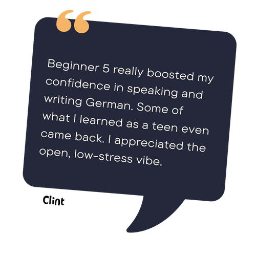 Speech bubble with a testimonial from Clint: "Beginner 5 really boosted my confidence in speaking and writing German. Some of what I learned as a teen even came back. I appreciated the open, low-stress vibe.”